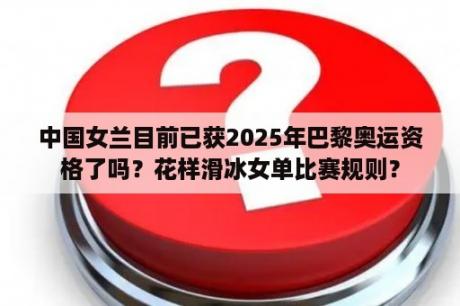 中国女兰目前已获2025年巴黎奥运资格了吗？花样滑冰女单比赛规则？