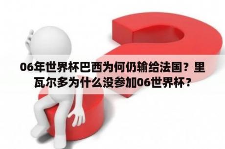 06年世界杯巴西为何仍输给法国？里瓦尔多为什么没参加06世界杯？