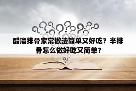 醋溜排骨家常做法简单又好吃？半排骨怎么做好吃又简单？