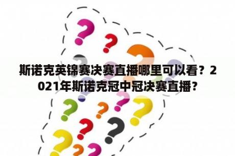 斯诺克英锦赛决赛直播哪里可以看？2021年斯诺克冠中冠决赛直播？