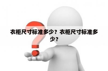 衣柜尺寸标准多少？衣柜尺寸标准多少？