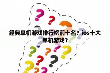 经典单机游戏排行榜前十名？ios十大单机游戏？