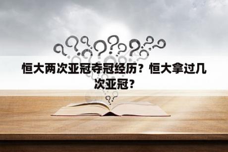 恒大两次亚冠夺冠经历？恒大拿过几次亚冠？