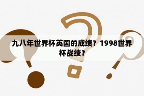 九八年世界杯英国的成绩？1998世界杯战绩？