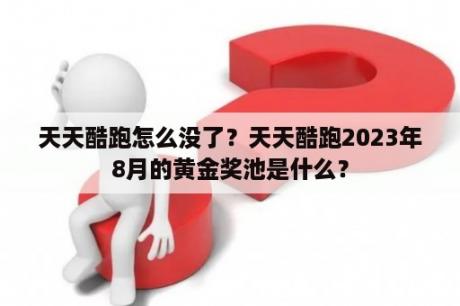 天天酷跑怎么没了？天天酷跑2023年8月的黄金奖池是什么？