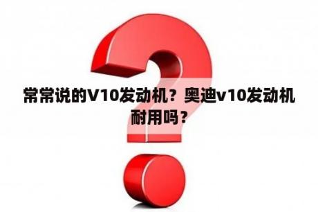 常常说的V10发动机？奥迪v10发动机耐用吗？