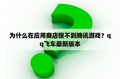 为什么在应用商店搜不到腾讯游戏？qq飞车最新版本