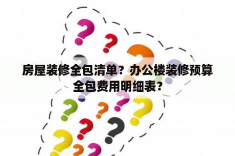 房屋装修全包清单？办公楼装修预算全包费用明细表？