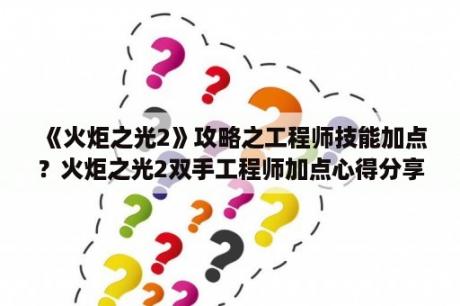 《火炬之光2》攻略之工程师技能加点？火炬之光2双手工程师加点心得分享？