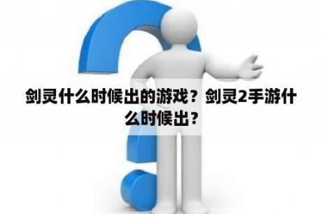 剑灵什么时候出的游戏？剑灵2手游什么时候出？