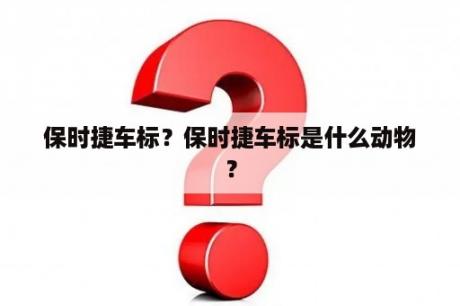 保时捷车标？保时捷车标是什么动物？