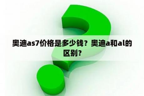 奥迪as7价格是多少钱？奥迪a和al的区别？