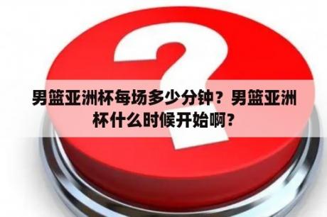 男篮亚洲杯每场多少分钟？男篮亚洲杯什么时候开始啊？