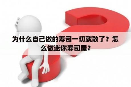 为什么自己做的寿司一切就散了？怎么做迷你寿司屋？