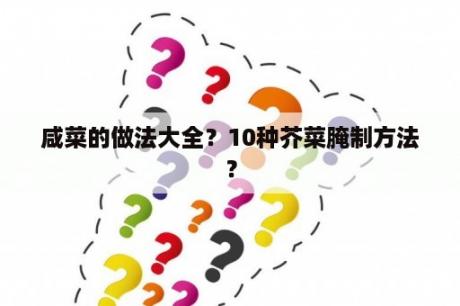 咸菜的做法大全？10种芥菜腌制方法？