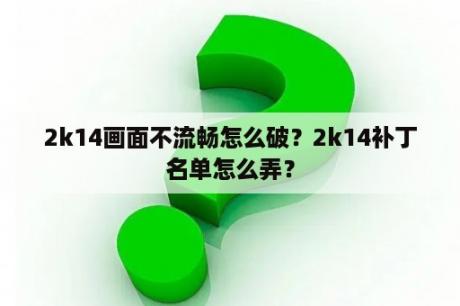 2k14画面不流畅怎么破？2k14补丁名单怎么弄？