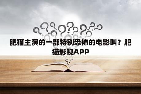 肥猫主演的一部特别恐怖的电影叫？肥猫影视APP