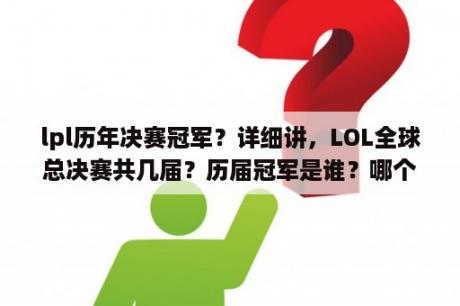 lpl历年决赛冠军？详细讲，LOL全球总决赛共几届？历届冠军是谁？哪个国家的？