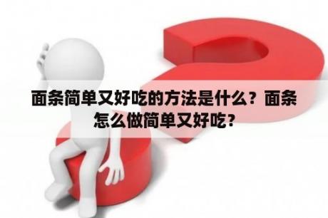 面条简单又好吃的方法是什么？面条怎么做简单又好吃？