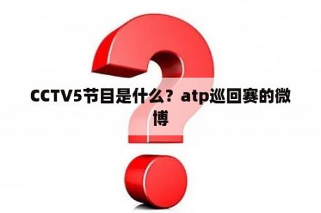 CCTV5节目是什么？atp巡回赛的微博