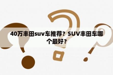 40万丰田suv车推荐？SUV丰田车哪个最好？