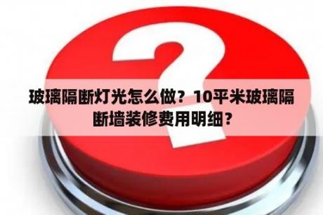 玻璃隔断灯光怎么做？10平米玻璃隔断墙装修费用明细？