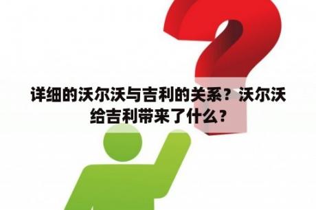 详细的沃尔沃与吉利的关系？沃尔沃给吉利带来了什么？