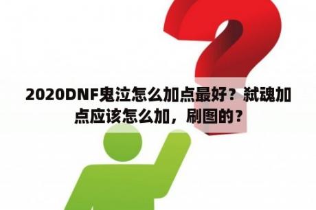 2020DNF鬼泣怎么加点最好？弑魂加点应该怎么加，刷图的？