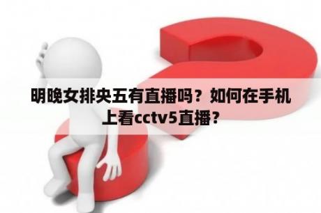 明晚女排央五有直播吗？如何在手机上看cctv5直播？