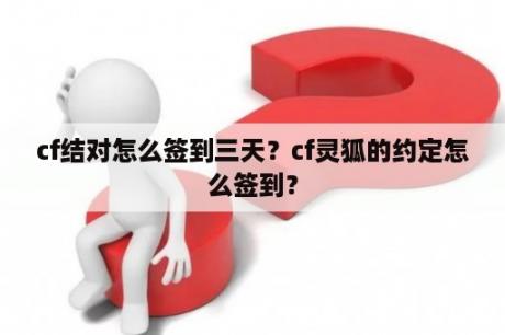 cf结对怎么签到三天？cf灵狐的约定怎么签到？