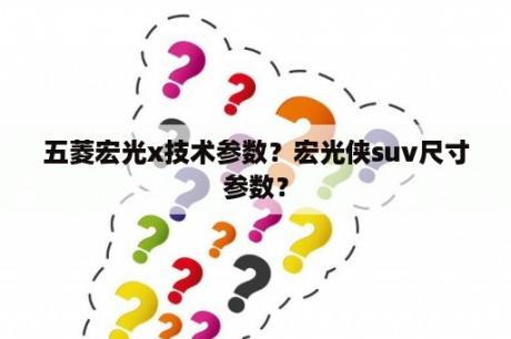 五菱宏光x技术参数？宏光侠suv尺寸参数？