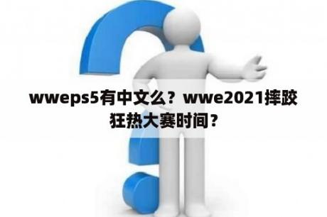 wweps5有中文么？wwe2021摔跤狂热大赛时间？