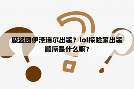 魔盗团伊泽瑞尔出装？lol探险家出装顺序是什么啊？