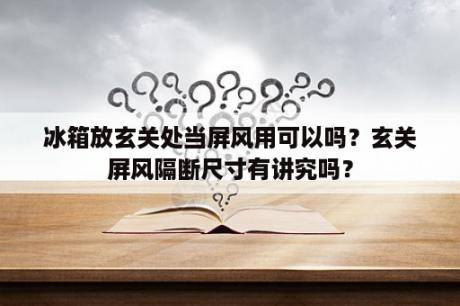 冰箱放玄关处当屏风用可以吗？玄关屏风隔断尺寸有讲究吗？