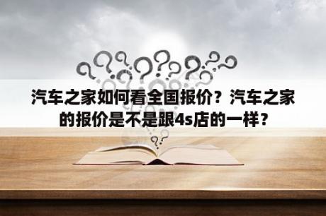 汽车之家如何看全国报价？汽车之家的报价是不是跟4s店的一样？