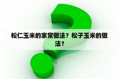 松仁玉米的家常做法？松子玉米的做法？