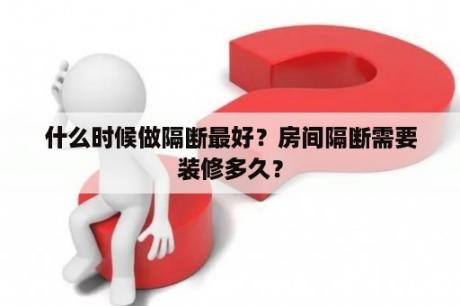 什么时候做隔断最好？房间隔断需要装修多久？