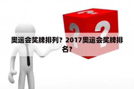 奥运会奖牌排列？2017奥运会奖牌排名？