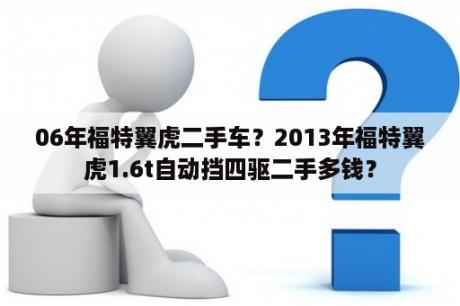 06年福特翼虎二手车？2013年福特翼虎1.6t自动挡四驱二手多钱？