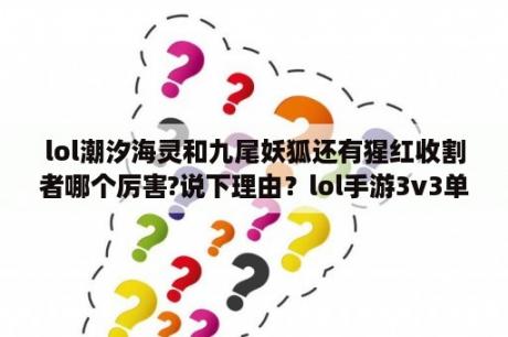 lol潮汐海灵和九尾妖狐还有猩红收割者哪个厉害?说下理由？lol手游3v3单挑最好的英雄？