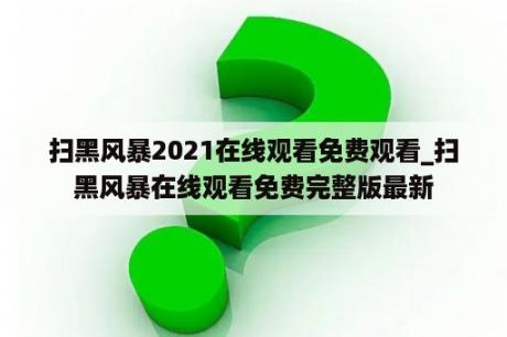 扫黑风暴2021在线观看免费观看_扫黑风暴在线观看免费完整版最新