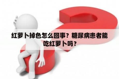 红萝卜掉色怎么回事？糖尿病患者能吃红萝卜吗？