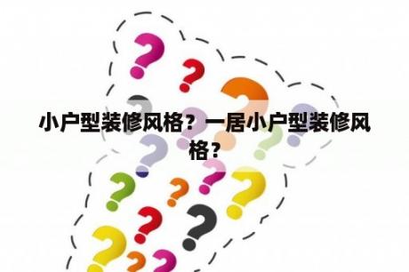 小户型装修风格？一居小户型装修风格？