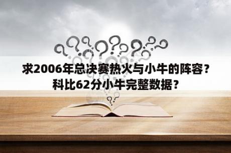 求2006年总决赛热火与小牛的阵容？科比62分小牛完整数据？