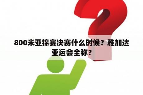 800米亚锦赛决赛什么时候？雅加达亚运会全称？