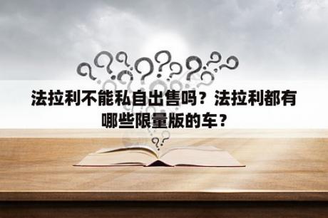 法拉利不能私自出售吗？法拉利都有哪些限量版的车？