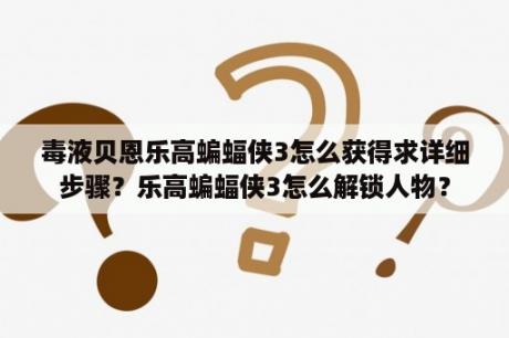 毒液贝恩乐高蝙蝠侠3怎么获得求详细步骤？乐高蝙蝠侠3怎么解锁人物？