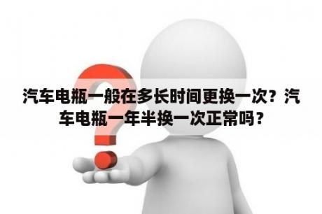 汽车电瓶一般在多长时间更换一次？汽车电瓶一年半换一次正常吗？