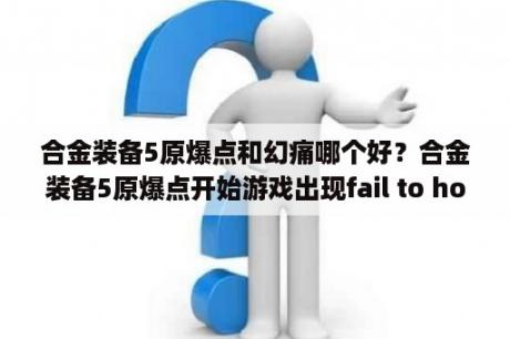 合金装备5原爆点和幻痛哪个好？合金装备5原爆点开始游戏出现fail to hook gettickcount怎么解决？