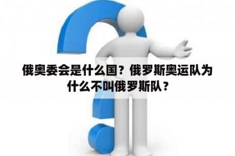 俄奥委会是什么国？俄罗斯奥运队为什么不叫俄罗斯队？